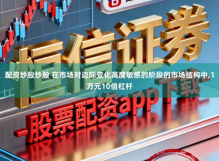 配资炒股炒股 在市场对边际变化高度敏感的阶段的市场结构中,1万元10倍杠杆
