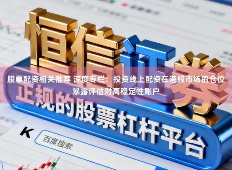股票配资相关推荐 深度专栏：投资线上配资在港股市场的仓位暴露评估对高稳定性账户