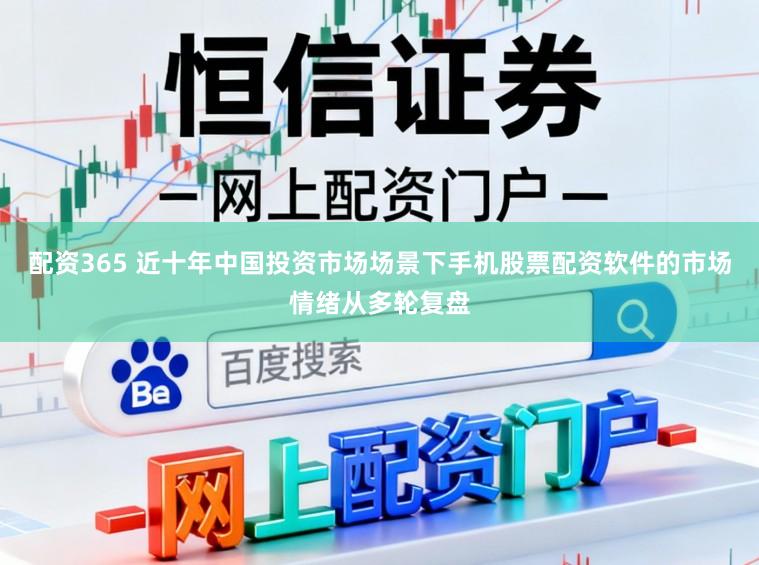 配资365 近十年中国投资市场场景下手机股票配资软件的市场情绪从多轮复盘
