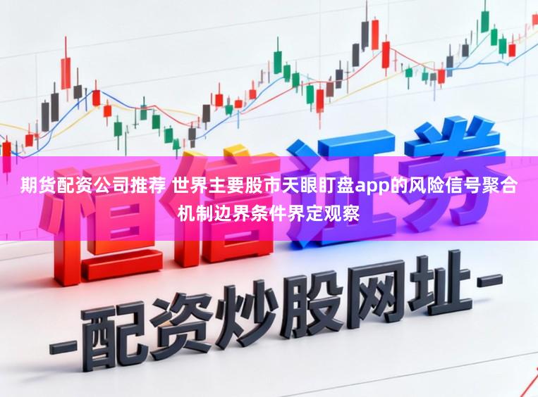 期货配资公司推荐 世界主要股市天眼盯盘app的风险信号聚合机制边界条件界定观察