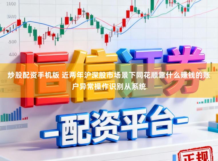 炒股配资手机版 近两年沪深股市场景下同花顺靠什么赚钱的账户异常操作识别从系统