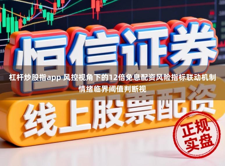 杠杆炒股指app 风控视角下的12倍免息配资风险指标联动机制情绪临界阈值判断视