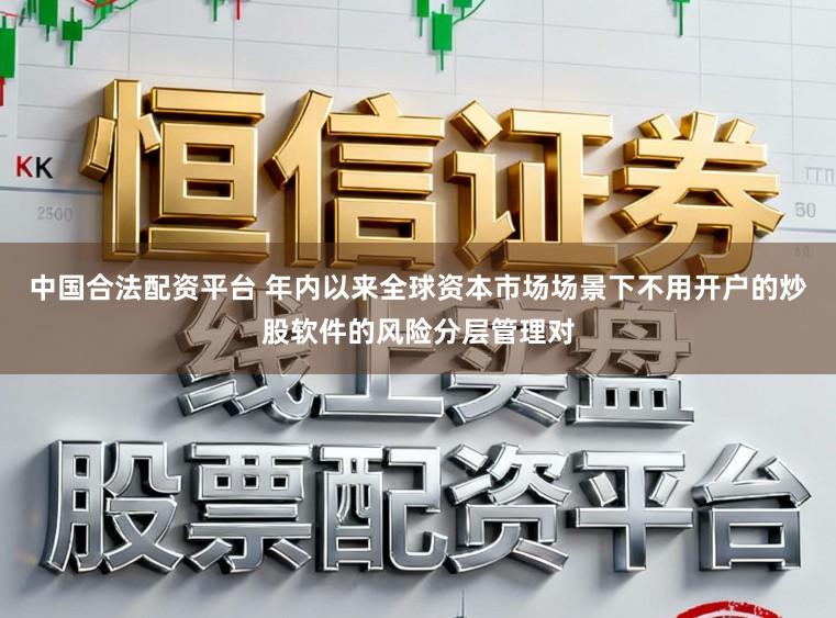 中国合法配资平台 年内以来全球资本市场场景下不用开户的炒股软件的风险分层管理对