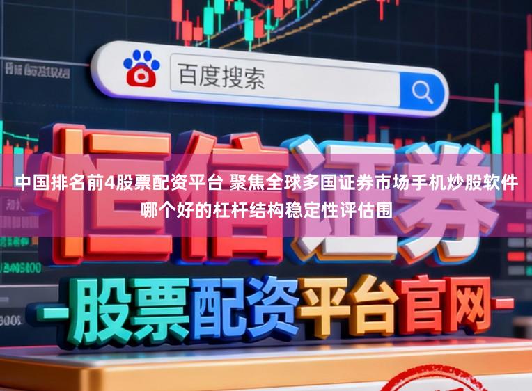 中国排名前4股票配资平台 聚焦全球多国证券市场手机炒股软件哪个好的杠杆结构稳定性评估围