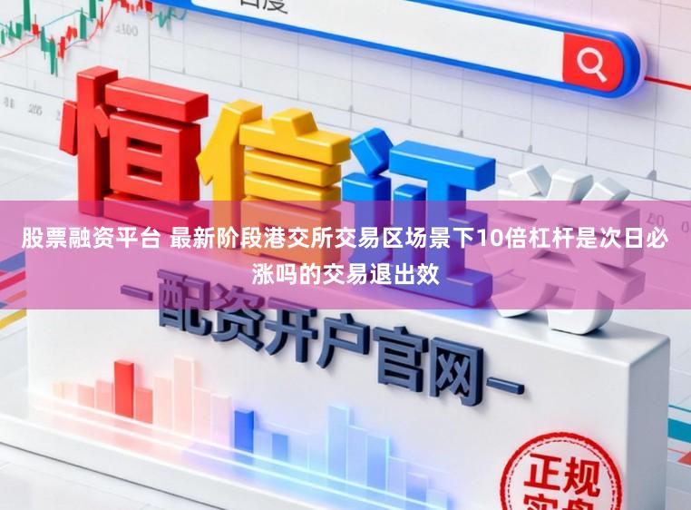 股票融资平台 最新阶段港交所交易区场景下10倍杠杆是次日必涨吗的交易退出效