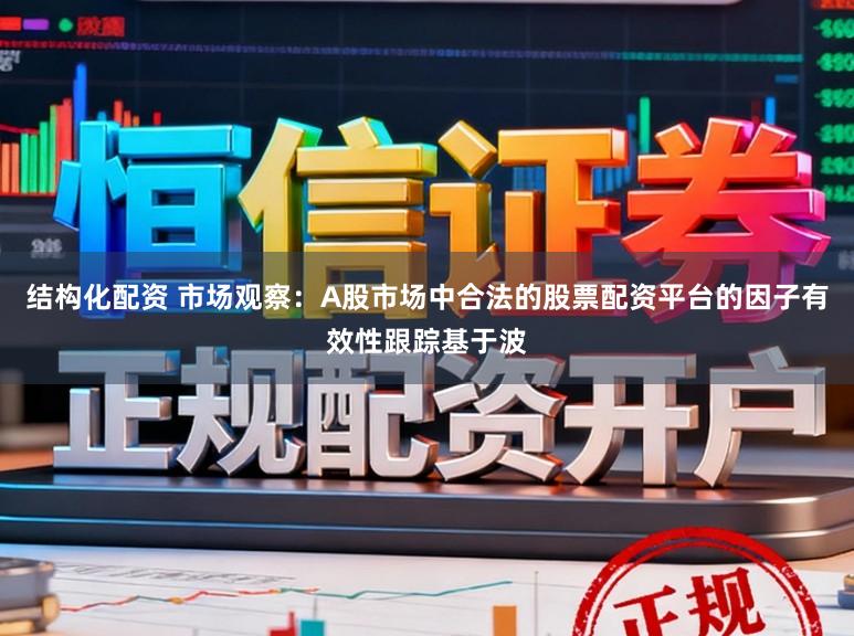 结构化配资 市场观察:A股市场中合法的股票配资平台的因子有效性跟踪基于波