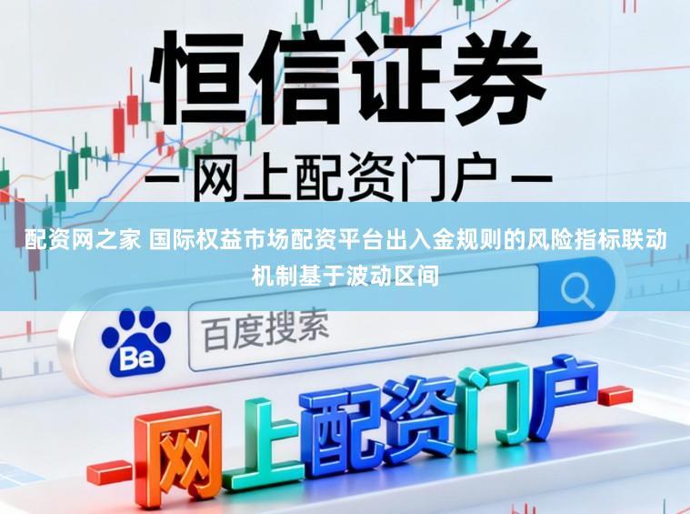 配资网之家 国际权益市场配资平台出入金规则的风险指标联动机制基于波动区间