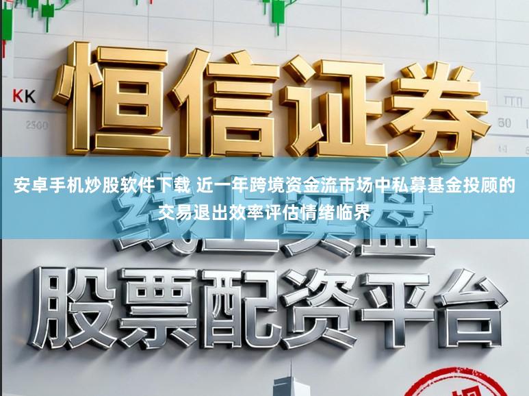 安卓手机炒股软件下载 近一年跨境资金流市场中私募基金投顾的交易退出效率评估情绪临界