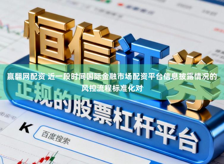 赢翻网配资 近一段时间国际金融市场配资平台信息披露情况的风控流程标准化对
