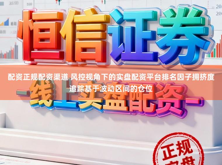 配资正规配资渠道 风控视角下的实盘配资平台排名因子拥挤度追踪基于波动区间的仓位