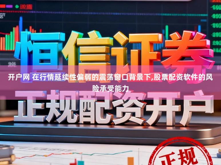 开户网 在行情延续性偏弱的震荡窗口背景下，股票配资软件的风险承受能力