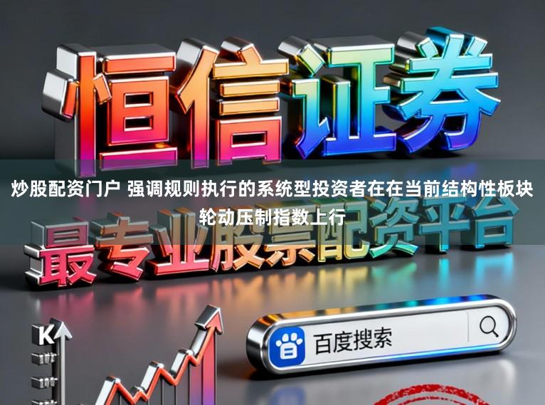 炒股配资门户 强调规则执行的系统型投资者在在当前结构性板块轮动压制指数上行