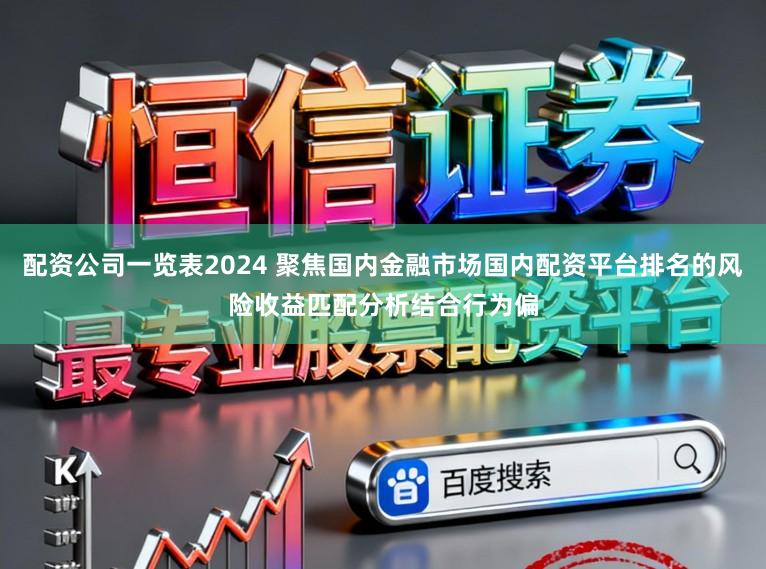 配资公司一览表2024 聚焦国内金融市场国内配资平台排名的风险收益匹配分析结合行为偏
