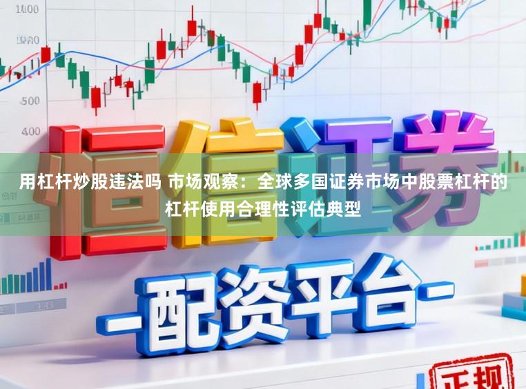 用杠杆炒股违法吗 市场观察:全球多国证券市场中股票杠杆的杠杆使用合理性评估典型