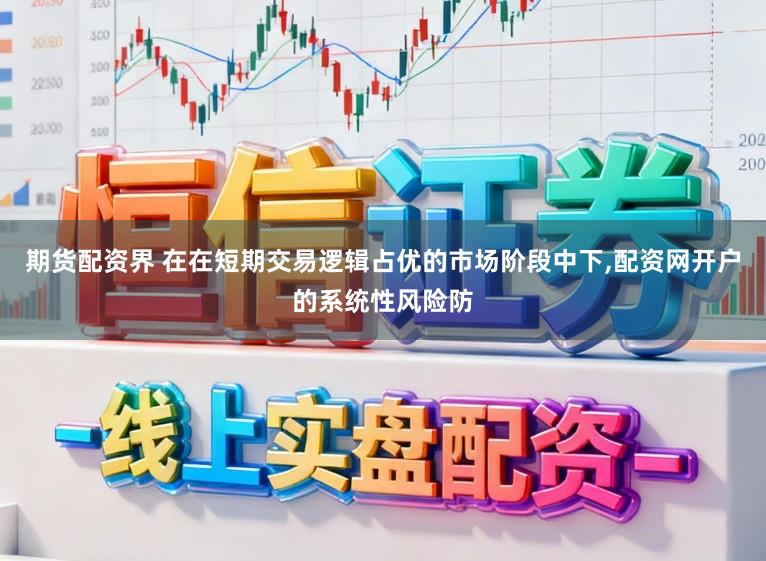 期货配资界 在在短期交易逻辑占优的市场阶段中下，配资网开户的系统性风险防