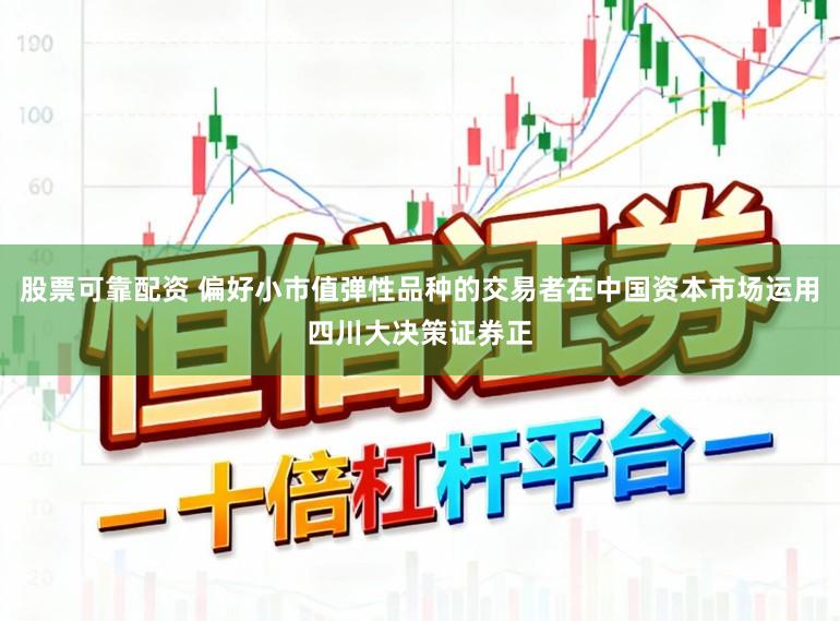 股票可靠配资 偏好小市值弹性品种的交易者在中国资本市场运用四川大决策证券正