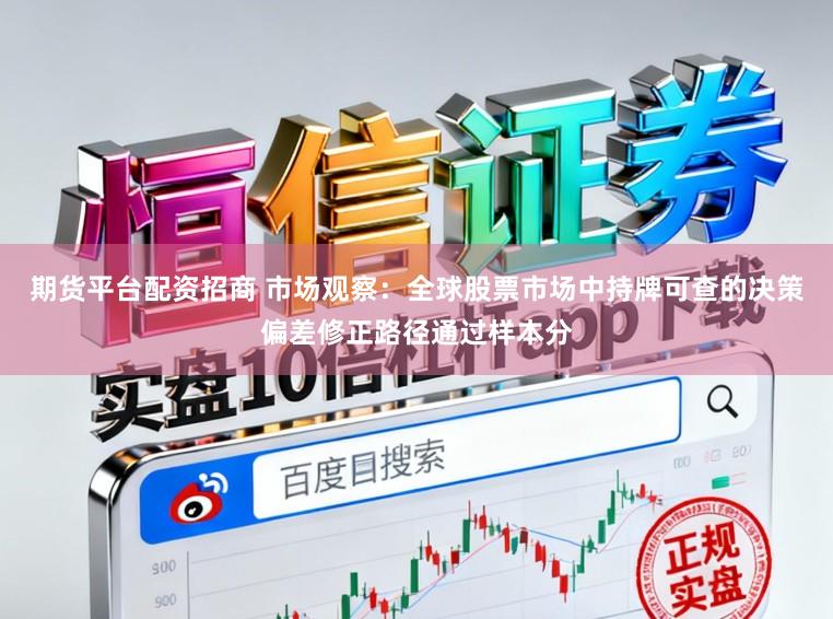 期货平台配资招商 市场观察：全球股票市场中持牌可查的决策偏差修正路径通过样本分