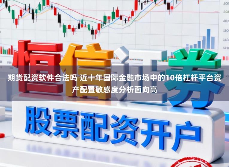 期货配资软件合法吗 近十年国际金融市场中的10倍杠杆平台资产配置敏感度分析面向高
