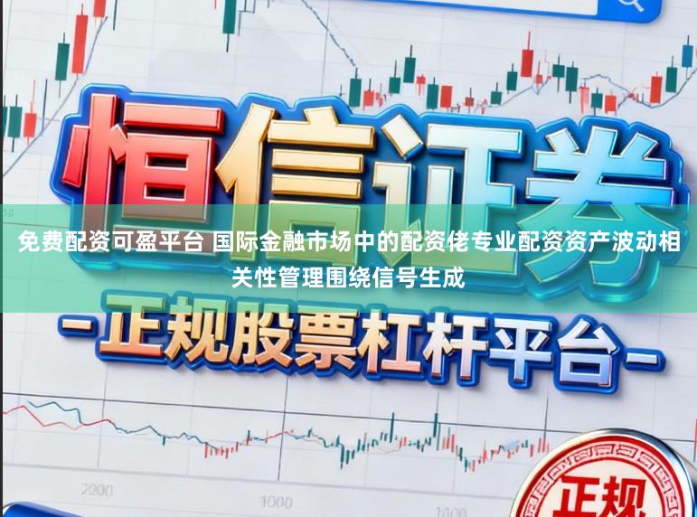 免费配资可盈平台 国际金融市场中的配资佬专业配资资产波动相关性管理围绕信号生成