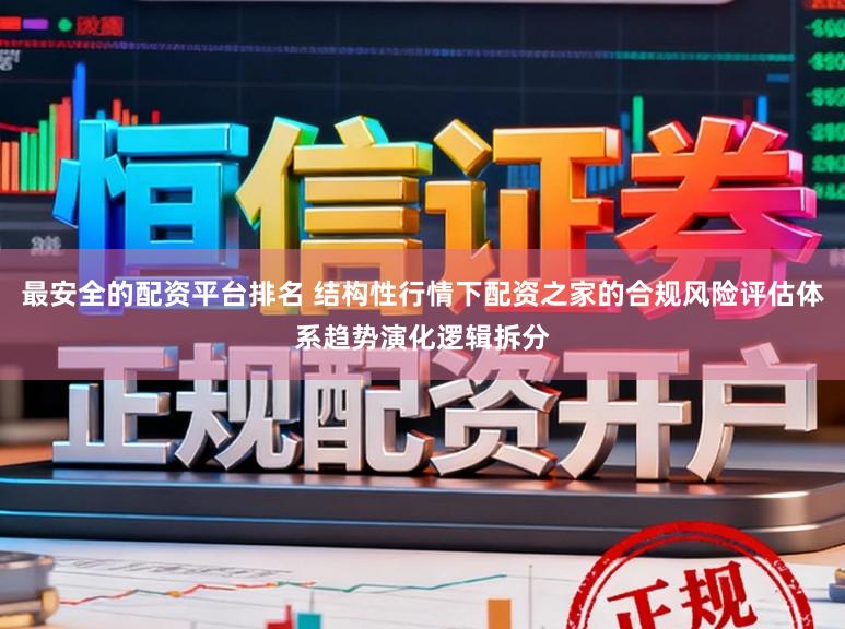 最安全的配资平台排名 结构性行情下配资之家的合规风险评估体系趋势演化逻辑拆分