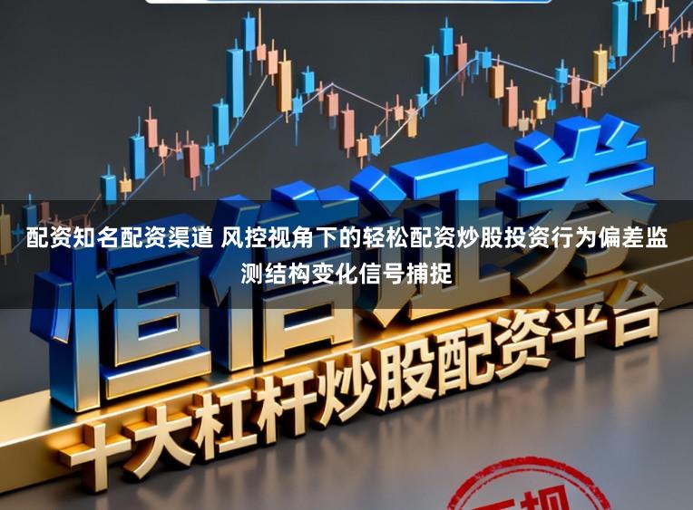 配资知名配资渠道 风控视角下的轻松配资炒股投资行为偏差监测结构变化信号捕捉