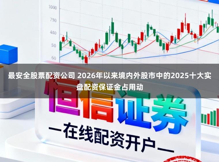 最安全股票配资公司 2026年以来境内外股市中的2025十大实盘配资保证金占用动
