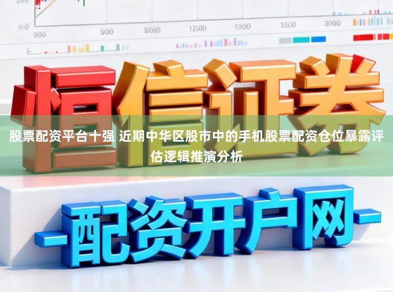 股票配资平台十强 近期中华区股市中的手机股票配资仓位暴露评估逻辑推演分析