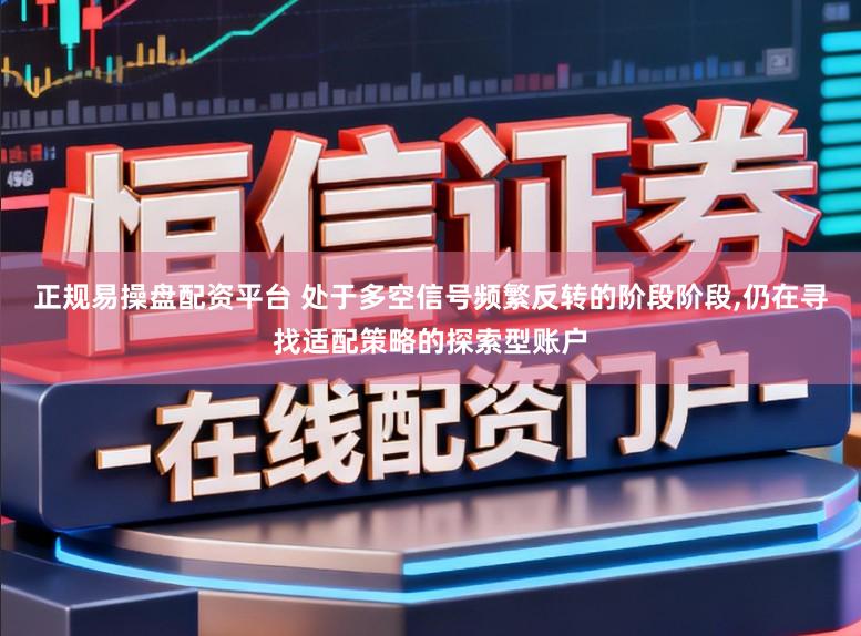 正规易操盘配资平台 处于多空信号频繁反转的阶段阶段，仍在寻找适配策略的探索型账户