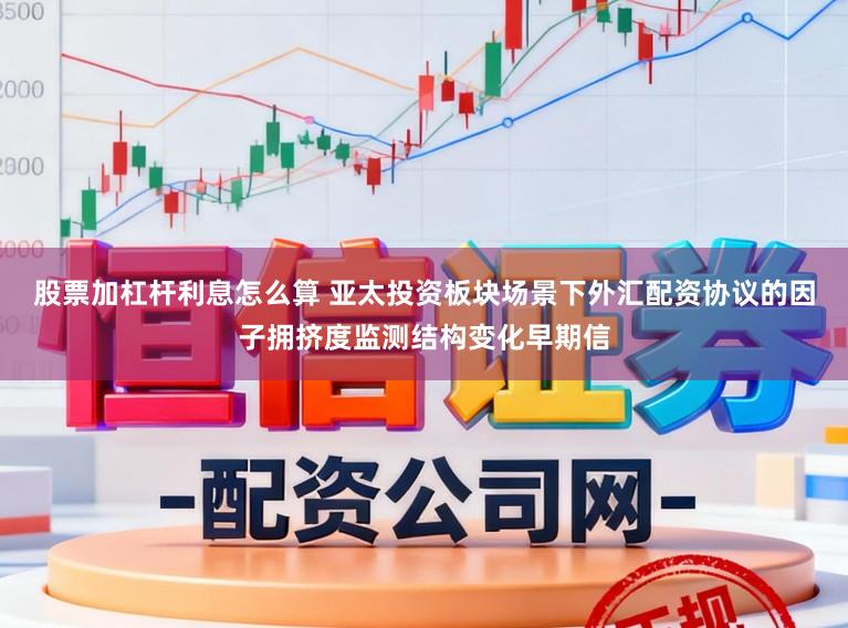 股票加杠杆利息怎么算 亚太投资板块场景下外汇配资协议的因子拥挤度监测结构变化早期信