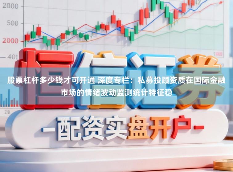股票杠杆多少钱才可开通 深度专栏：私募投顾资质在国际金融市场的情绪波动监测统计特征稳