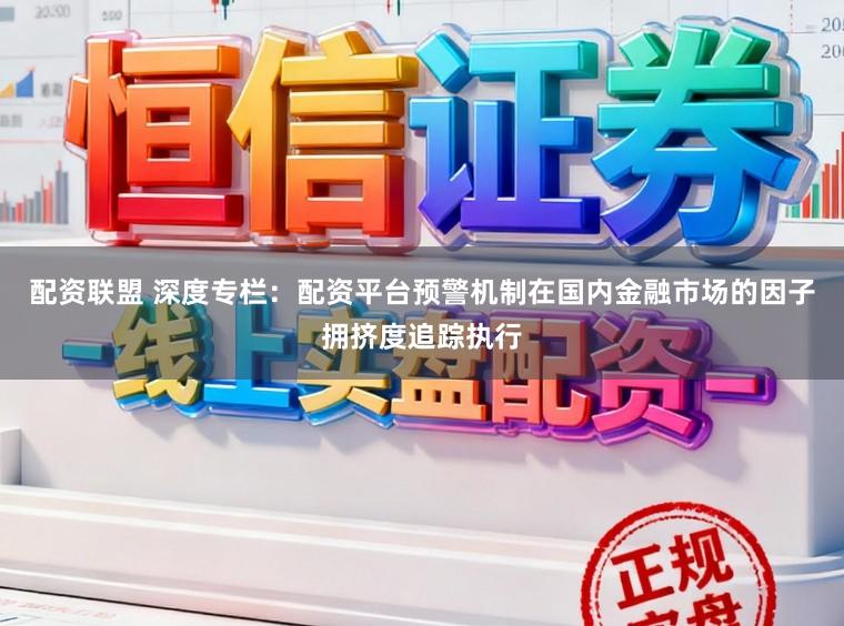 配资联盟 深度专栏：配资平台预警机制在国内金融市场的因子拥挤度追踪执行