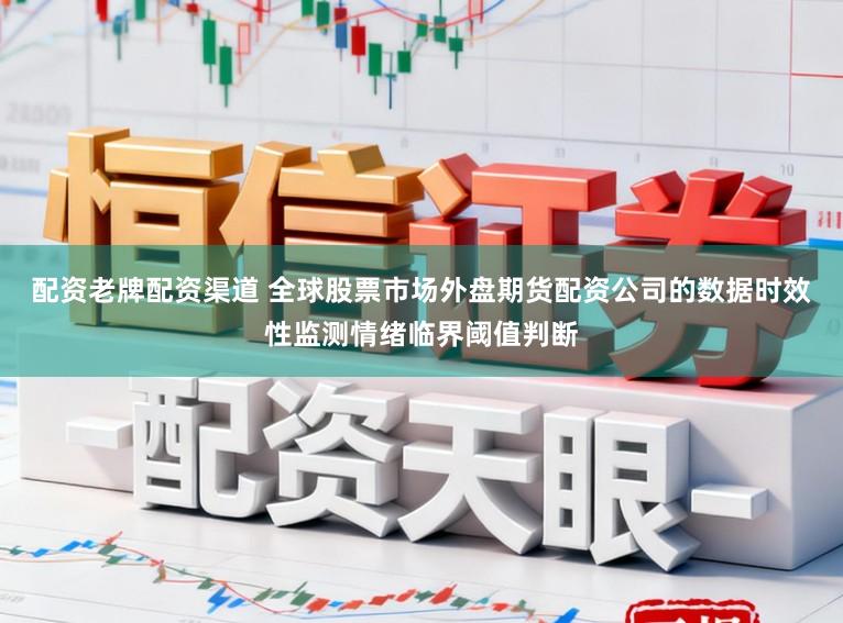 配资老牌配资渠道 全球股票市场外盘期货配资公司的数据时效性监测情绪临界阈值判断