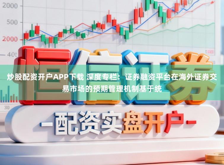 炒股配资开户APP下载 深度专栏：证券融资平台在海外证券交易市场的预期管理机制基于统