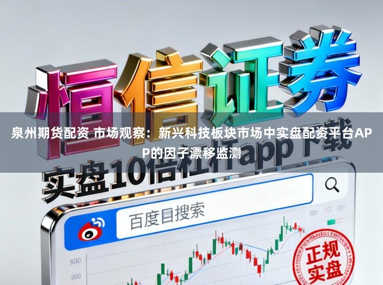 泉州期货配资 市场观察：新兴科技板块市场中实盘配资平台APP的因子漂移监测