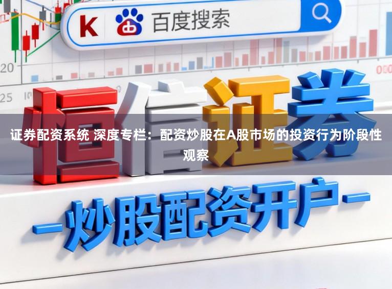 证券配资系统 深度专栏：配资炒股在A股市场的投资行为阶段性观察