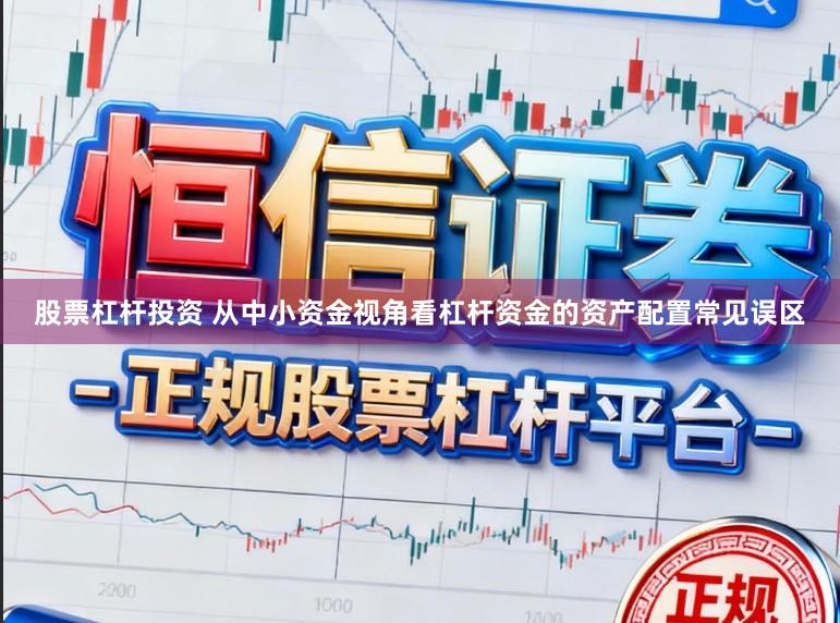 股票杠杆投资 从中小资金视角看杠杆资金的资产配置常见误区