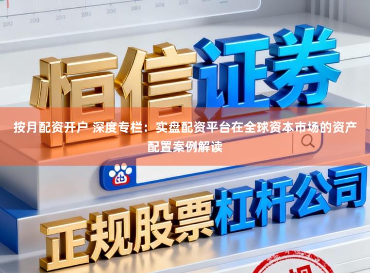 按月配资开户 深度专栏：实盘配资平台在全球资本市场的资产配置案例解读