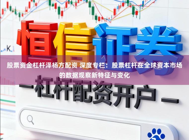 股票资金杠杆泽杨方配资 深度专栏：股票杠杆在全球资本市场的数据观察新特征与变化