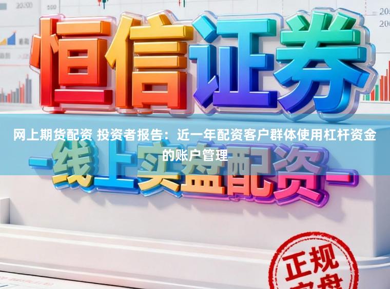 网上期货配资 投资者报告：近一年配资客户群体使用杠杆资金的账户管理