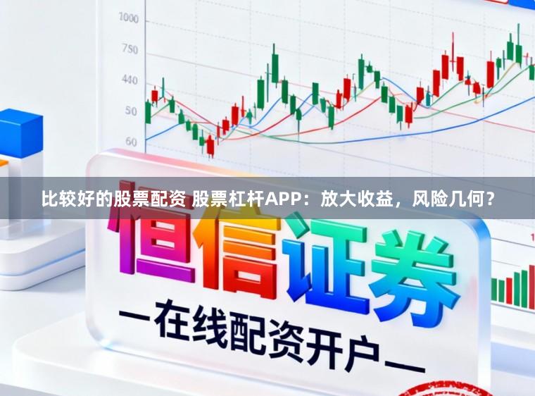 比较好的股票配资 股票杠杆APP：放大收益，风险几何？