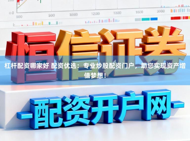 杠杆配资哪家好 配资优选：专业炒股配资门户，助您实现资产增值梦想！