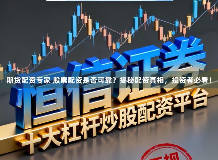 期货配资专家 股票配资是否可靠？揭秘配资真相，投资者必看！