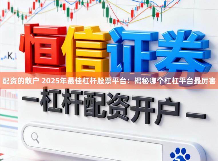 配资的散户 2025年最佳杠杆股票平台：揭秘哪个杠杠平台最厉害