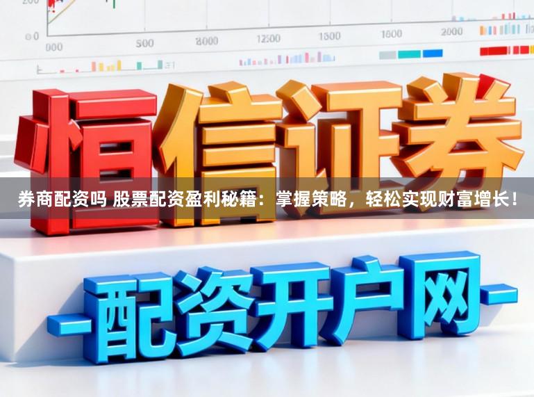 券商配资吗 股票配资盈利秘籍：掌握策略，轻松实现财富增长！