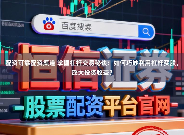 配资可靠配资渠道 掌握杠杆交易秘诀：如何巧妙利用杠杆买股，放大投资收益？