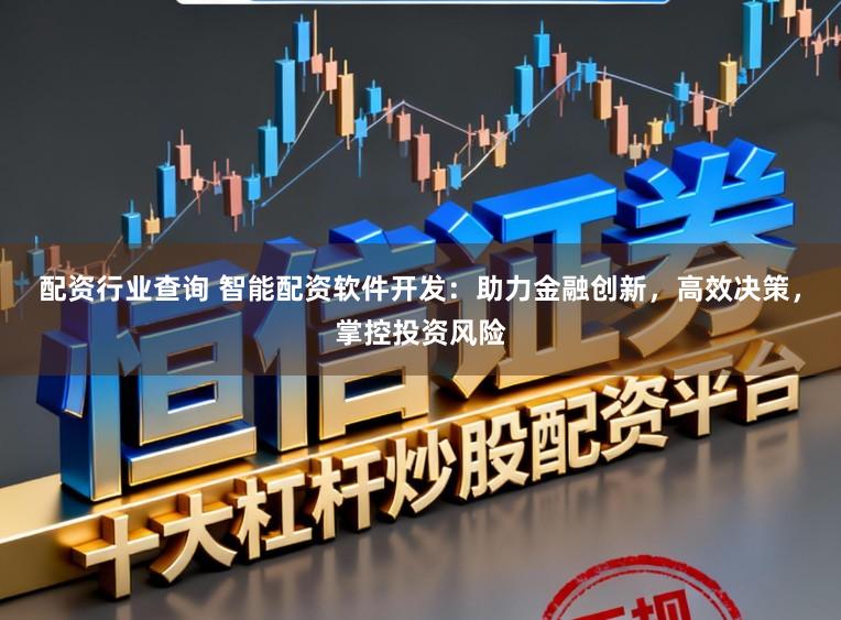 配资行业查询 智能配资软件开发:助力金融创新,高效决策,掌控投资风险