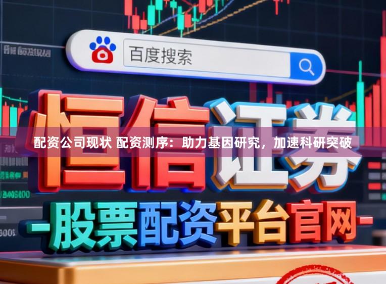 配资公司现状 配资测序：助力基因研究，加速科研突破