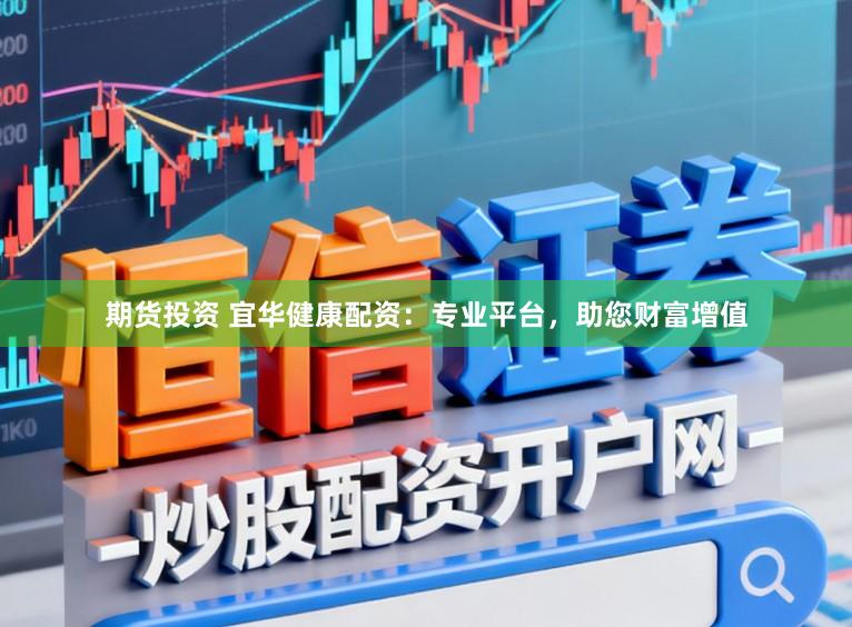期货投资 宜华健康配资：专业平台，助您财富增值
