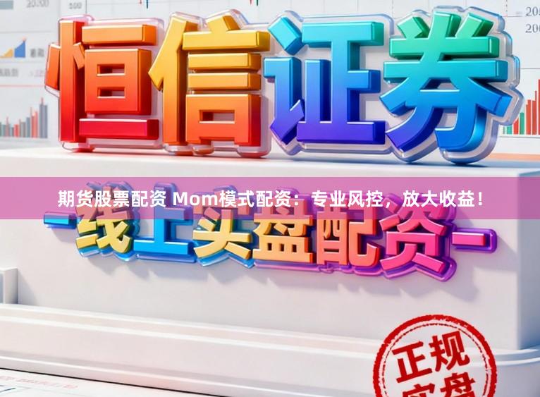 期货股票配资 Mom模式配资：专业风控，放大收益！