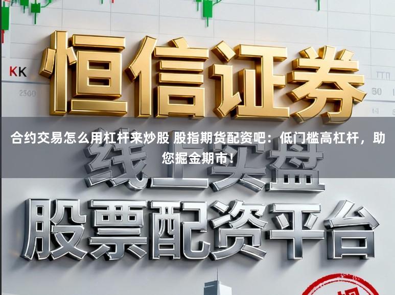 合约交易怎么用杠杆来炒股 股指期货配资吧：低门槛高杠杆，助您掘金期市！
